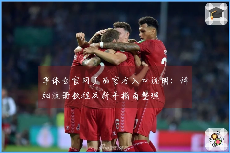 华体会官网页面官方入口说明：详细注册教程及新手指南整理