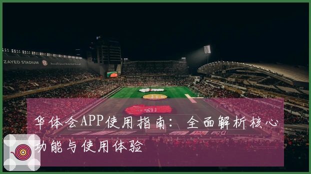 华体会APP使用指南：全面解析核心功能与使用体验