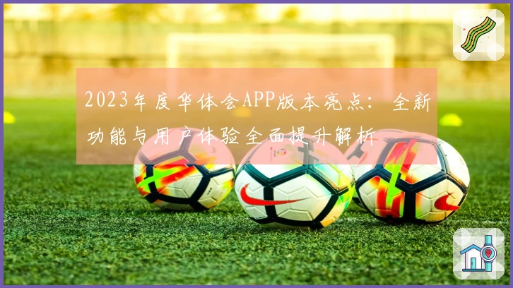 2023年度华体会APP版本亮点：全新功能与用户体验全面提升解析