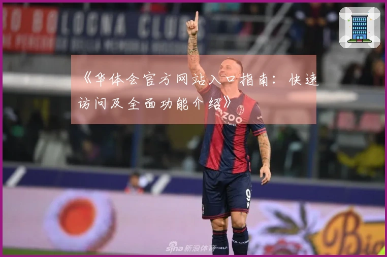 《华体会官方网站入口指南：快速访问及全面功能介绍》