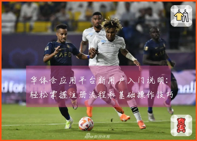 华体会应用平台新用户入门说明：轻松掌握注册流程和基础操作技巧