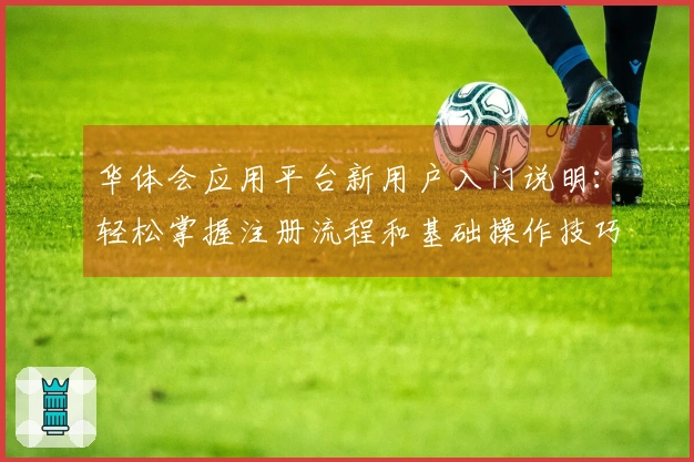 华体会应用平台新用户入门说明：轻松掌握注册流程和基础操作技巧