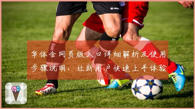 华体会网页版入口详细解析及使用步骤说明，让新用户快速上手体验