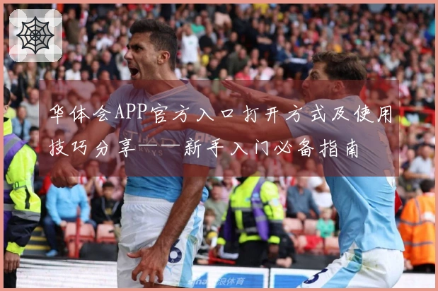 华体会APP官方入口打开方式及使用技巧分享——新手入门必备指南