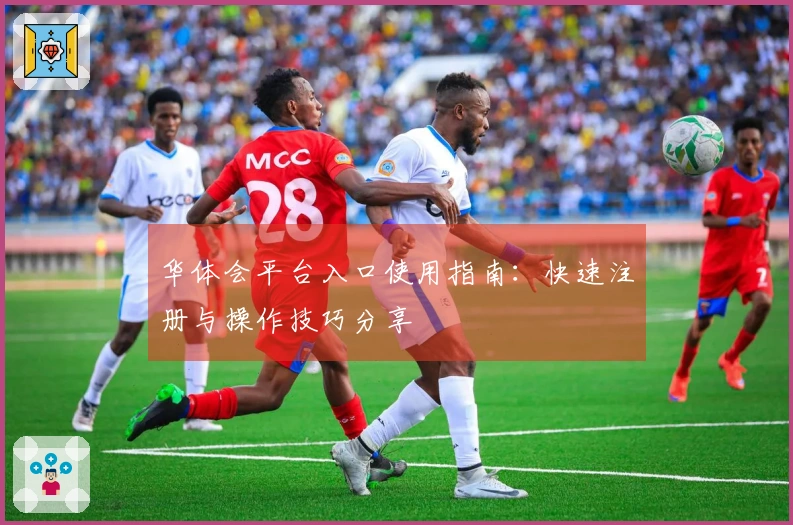 华体会平台入口使用指南：快速注册与操作技巧分享