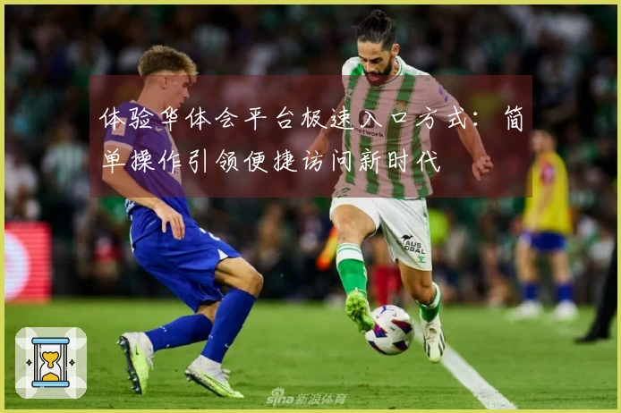 体验华体会平台极速入口方式：简单操作引领便捷访问新时代