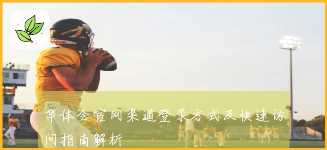 华体会官网渠道登录方式及快速访问指南解析