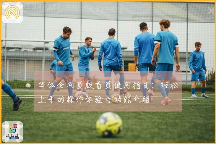 华体会网页版首页使用指南：轻松上手的操作体验与功能介绍