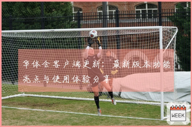 华体会客户端更新：最新版本功能亮点与使用体验分享