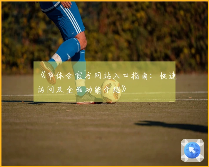 《华体会官方网站入口指南：快速访问及全面功能介绍》
